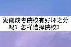 湖南成考院校有好壞之分嗎？怎樣選擇院校？
