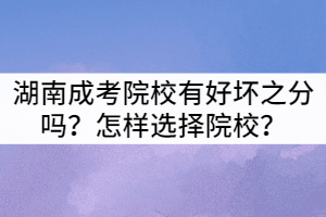 湖南成考院校有好壞之分嗎？怎樣選擇院校？
