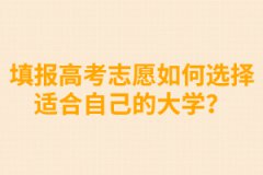 填報高考志愿如何選擇適合自己的大學(xué)？ 