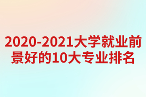 2020-2021大學(xué)就業(yè)前景好的10大專業(yè)排名
