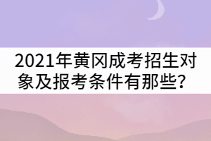 2021年黃岡成人高考招生對象及報(bào)考條件有那些?
