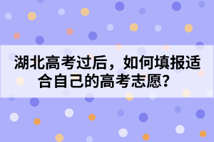 湖北高考過后，如何填報適合自己的高考志愿？