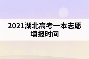 2021湖北高考一本志愿填報時間