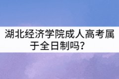 湖北經(jīng)濟學院成人高考屬于全日制嗎？