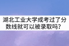 湖北工業(yè)大學(xué)成考只要過了分?jǐn)?shù)線就可以被錄取嗎？