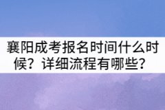 2021年襄陽(yáng)成考報(bào)名時(shí)間什么時(shí)候?詳細(xì)流程有哪些?