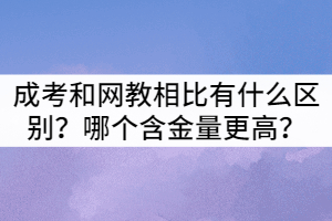襄陽成考和網(wǎng)教相比有什么區(qū)別？哪個含金量更高？