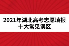 2021年湖北高考志愿填報十大常見誤區(qū)