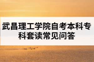 武昌理工學(xué)院自考本科專科套讀常見問答