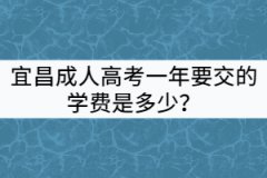 宜昌成人高考一年要交的學(xué)費(fèi)是多少?