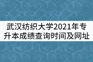 武漢紡織大學(xué)2021年專升本成績查詢時(shí)間及查詢網(wǎng)址