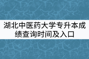2021年湖北中醫(yī)藥大學普通專升本成績查詢時間及入口