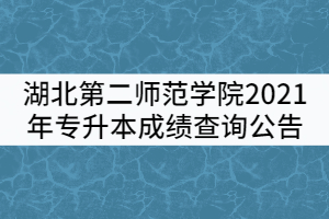 湖北第二師范學院2021年普通專升本成績查詢公告 