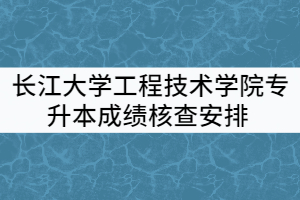 2021年長江大學工程技術學院普通專升本考試成績核查安排