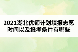 2021湖北優(yōu)師計(jì)劃填報(bào)志愿時(shí)間以及報(bào)考條件有哪些
