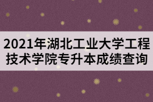 2021年湖北工業(yè)大學工程技術(shù)學院專升本成績查詢