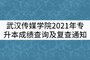 武漢傳媒學(xué)院2021年專升本成績查詢及復(fù)查通知