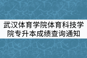 2021年武漢體育學(xué)院體育科技學(xué)院專升本招生考試成績查詢通知