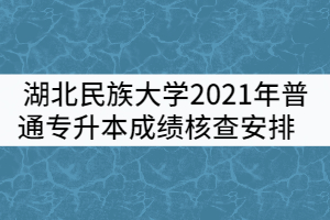 湖北民族大學(xué)2021年普通專升本成績核查安排