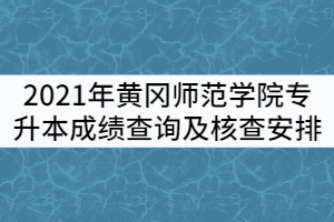 2021年黃岡師范學(xué)院專升本《大學(xué)英語(yǔ)》《專業(yè)綜合》成績(jī)查詢及核查安排