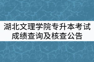 湖北文理學院2021年普通專升本考試成績查詢及核查公告
