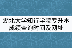2021年湖北大學(xué)知行學(xué)院專升本成績查詢時間及網(wǎng)址