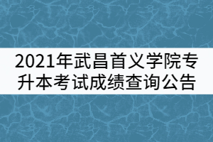 2021年武昌首義學院普通專升本考試成績查詢公告