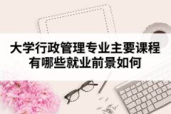 大學行政管理專業(yè)主要課程有哪些就業(yè)前景如何