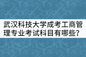 武漢科技大學成考工商管理專業(yè)考試科目有哪些？