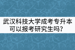 武漢科技大學(xué)成考專升本可以報考全日制研究生嗎？