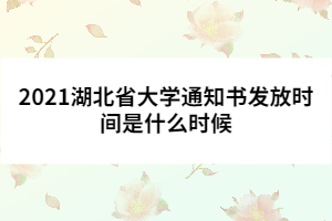 2021湖北省大學(xué)通知書發(fā)放時(shí)間是什么時(shí)候