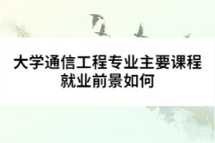 大學通信工程專業(yè)主要課程就業(yè)前景如何