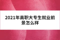 2021年高職大專生就業(yè)前景怎么樣