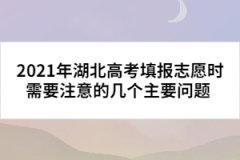 2021年湖北高考填報志愿時需要注意的幾個主要問題 