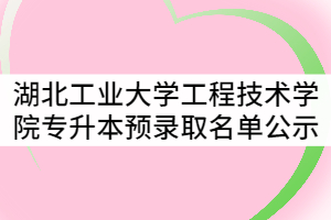 湖北工業(yè)大學工程技術(shù)學院2021年普通專升本預(yù)錄取名單公示