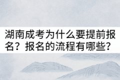 湖南成考為什么要提前報(bào)名？報(bào)名的流程有哪些？