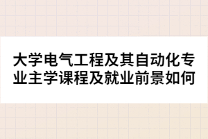 大學電氣工程及其自動化專業(yè)主學課程及就業(yè)前景如何