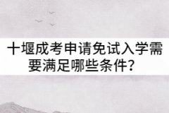 十堰成考申請免試入學需要滿足哪些條件？