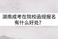 湖南成考在院校函授站報名有什么好處？