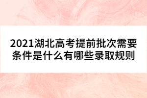 2021湖北高考提前批次需要條件是什么有哪些錄取規(guī)則