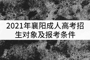 2021年襄陽成人高考招生對(duì)象及報(bào)考條件有哪些？