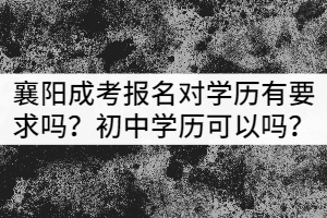 襄陽成考報名對學(xué)歷有要求嗎？初中學(xué)歷可以嗎？