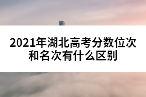 2021年湖北高考分數(shù)位次和名次有什么區(qū)別