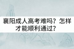 襄陽成人高考難嗎?怎樣才能順利通過?