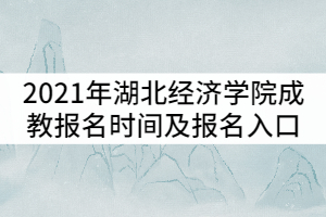 2021年湖北經(jīng)濟學(xué)院成教報名時間及報名入口