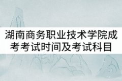 湖南商務(wù)職業(yè)技術(shù)學(xué)院2021年成考考試時(shí)間及考試科目