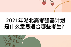 2021年湖北高考強(qiáng)基計(jì)劃是什么意思適合哪些考生？
