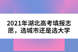 2021年湖北高考填報(bào)志愿，選城市還是選大學(xué)