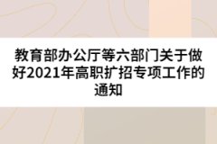教育部辦公廳等六部門關(guān)于做好2021年高職擴(kuò)招專項(xiàng)工作的通知