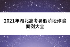 2021年湖北高考暑假階段詐騙案例大全